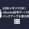 Ubuntu自宅サーバのバックアップと復元をUSBメモリで簡単に行う方法を紹介した記事のアイキャッチ画像